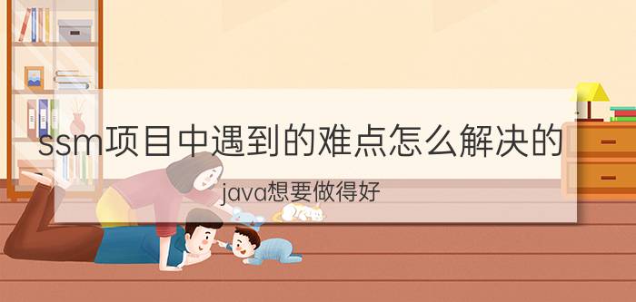 ssm项目中遇到的难点怎么解决的 java想要做得好，就需要培训吗？